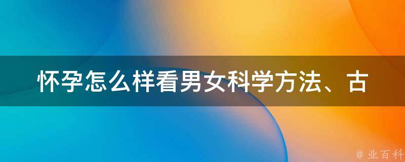 怀孕怎么样看男女_科学方法、古方验方和医学检查全解析。