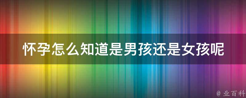 怀孕怎么知道是男孩还是女孩呢(科学方法和老祖传的验孕法)。