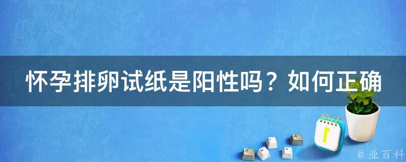 怀孕排卵试纸是阳性吗？如何正确使用试纸检测排卵和怀孕？(排卵期和受孕窗口全解析)