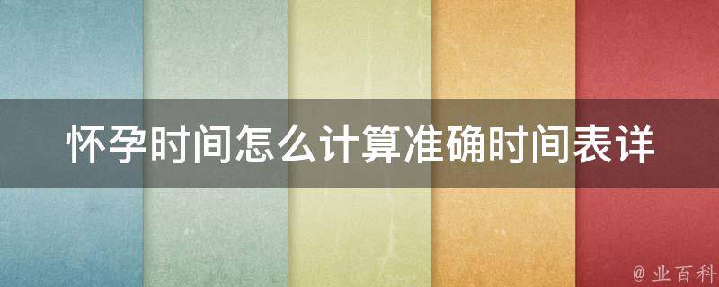 怀孕时间怎么计算准确时间表_详细解析+计算公式+常见问题解答