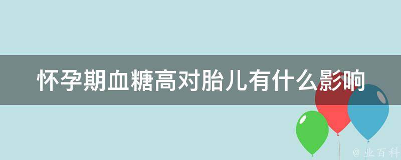 怀孕期血糖高对胎儿有什么影响_胎教、饮食、孕妇健康的相关知识。