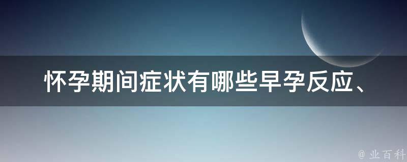 怀孕期间症状有哪些_早孕反应、体重增加、胎动等详细解读