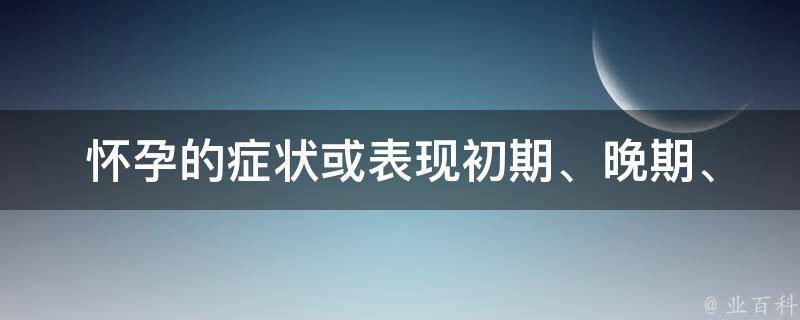 怀孕的症状或表现_初期、晚期、不同人群都有哪些