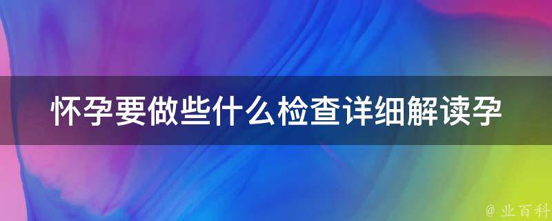 怀孕要做些什么检查_详细解读孕期必备检查项目