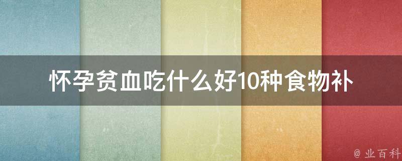 怀孕贫血吃什么好_10种食物补铁，让你轻松摆脱贫血困扰。