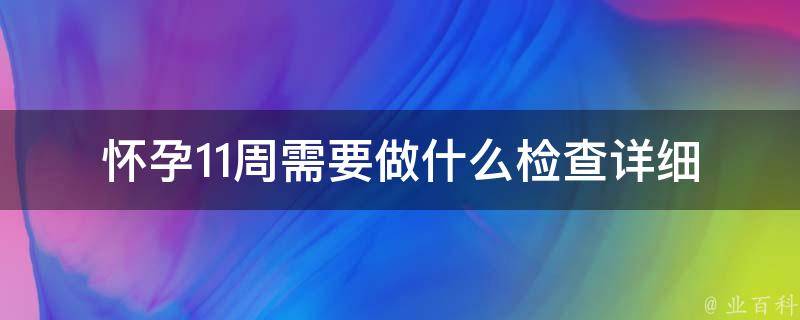 怀孕11周需要做什么检查_详细解读孕妇必须知道的检查项目。