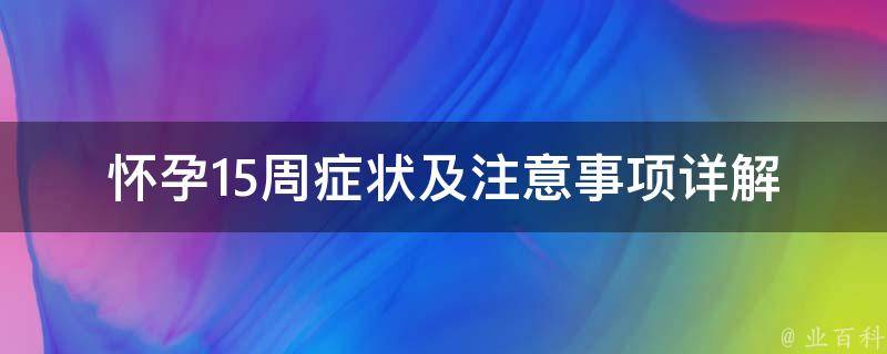 怀孕15周症状及注意事项_详解胎儿发育、孕妇营养、孕期保健等相关问题