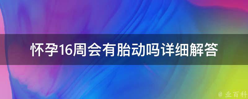 怀孕16周会有胎动吗_详细解答及孕妇必看注意事项