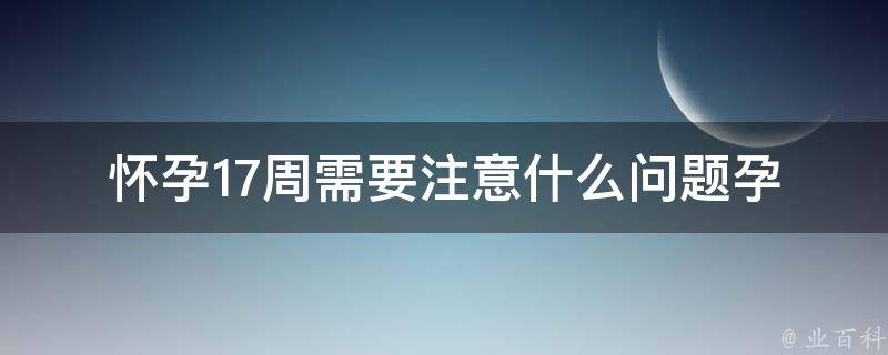 怀孕17周需要注意什么问题(孕妇食谱、胎教、运动、体重等全面指导)