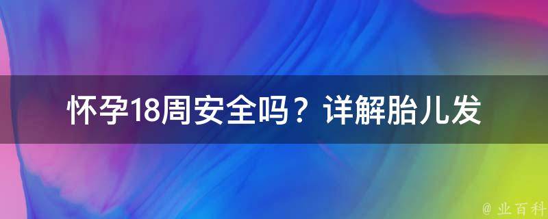 怀孕18周安全吗？_详解胎儿发育、注意事项和常见问题