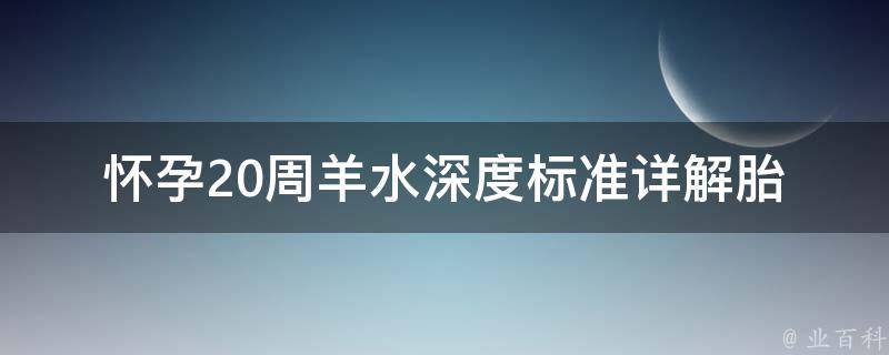 怀孕20周羊水深度标准_详解胎儿健康与发育指南