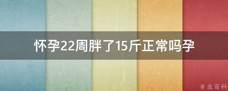 怀孕22周胖了15斤正常吗(孕妇体重增加规律及控制方法)