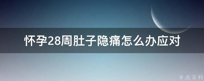 怀孕28周肚子隐痛怎么办_应对孕期疼痛，孕妇必备的10个小妙招。