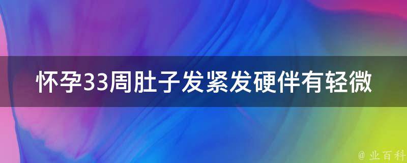 怀孕33周肚子发紧发硬伴有轻微疼痛_孕妇必看，宝宝健康成长的5个关键指标。