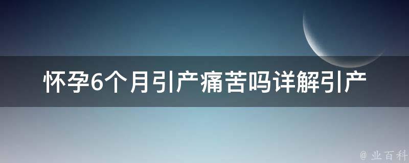 怀孕6个月引产痛苦吗(详解引产的疼痛程度及应对方法)