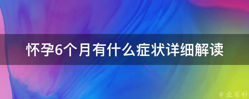 怀孕6个月有什么症状_详细解读孕期变化和注意事项