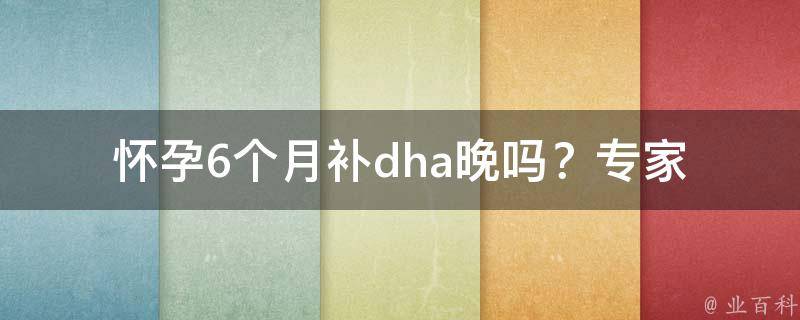 怀孕6个月补dha晚吗？(专家解答孕妇补充dha的正确时间)