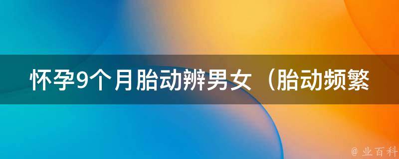 怀孕9个月胎动辨男女_胎动频繁是男孩还是女孩？医生教你如何判断