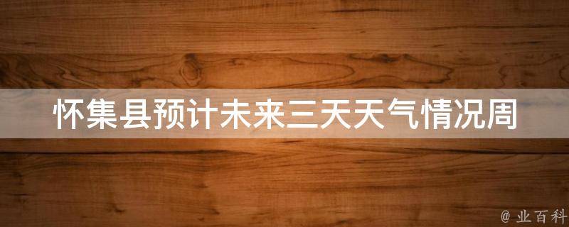 怀集县预计未来三天天气情况_周末出行必看！怀集县未来三天天气预报及注意事项