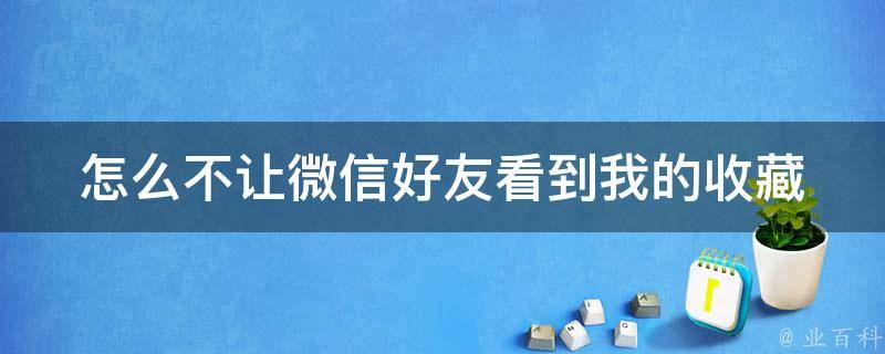 怎么不让微信好友看到我的收藏 