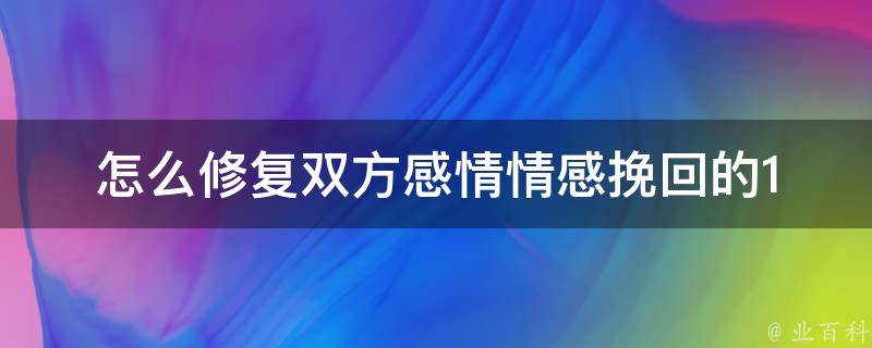 怎么修复双方感情_情感挽回的100种方法