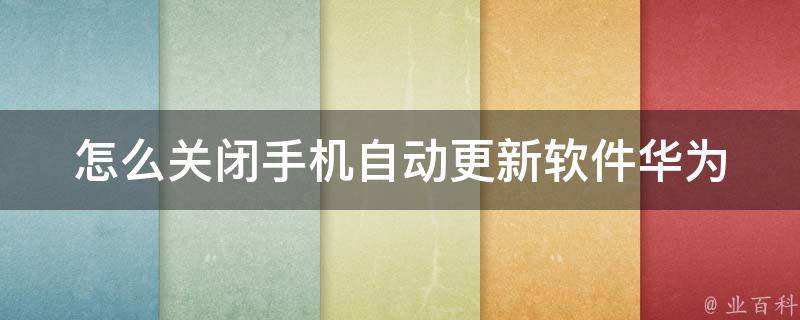 怎么关闭手机自动更新软件_华为、小米、苹果等手机品牌的详细操作步骤