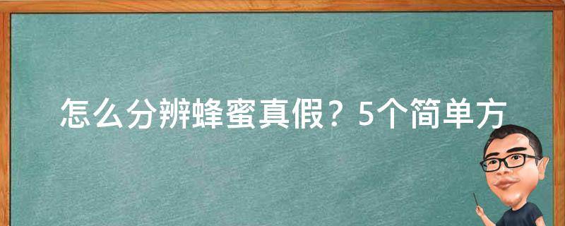 怎么分辨蜂蜜真假？(5个简单方法，教你轻松鉴别蜂蜜真伪)