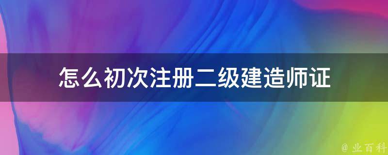 怎么初次注册二级建造师证 