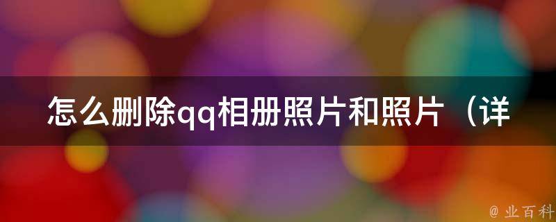 怎么删除qq相册照片和照片_详细教程，一键清空相册