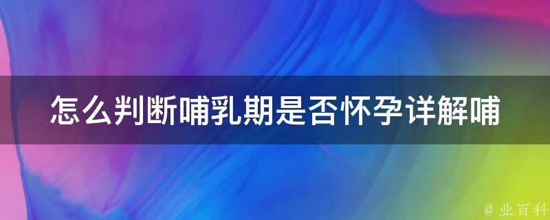 怎么判断哺乳期是否怀孕_详解哺乳期内避孕方法及注意事项