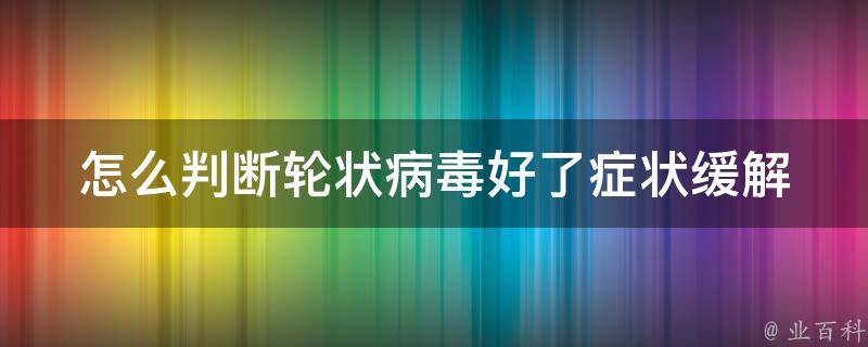 怎么判断轮状病毒好了_症状缓解、检测结果、预防措施