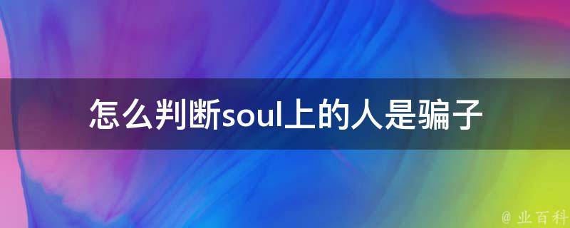 怎么判断soul上的人是骗子(几个简单方法帮你识别)