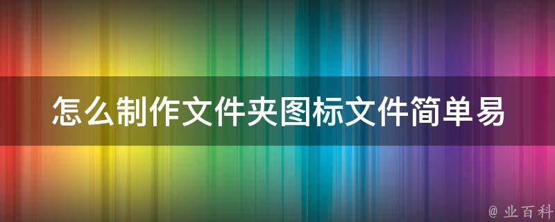 怎么制作文件夹图标文件_简单易学的教程分享