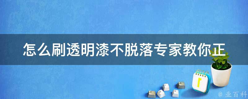 怎么刷透明漆不脱落(专家教你正确方法)