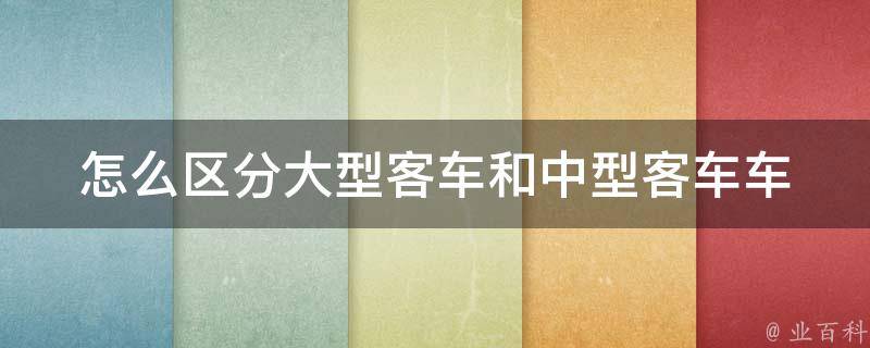 怎么区分大型客车和中型客车(车身尺寸和座位数如何判断)