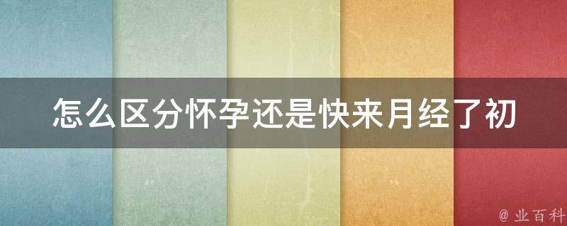 怎么区分怀孕还是快来月经了_初学者必看的5个方法