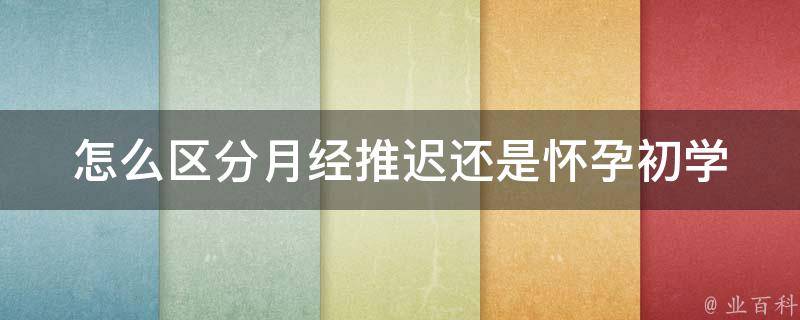 怎么区分月经推迟还是怀孕(初学者必知的5个判断方法)