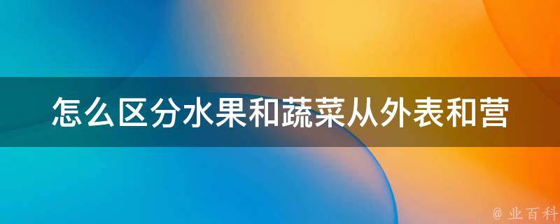 怎么区分水果和蔬菜_从外表和营养角度