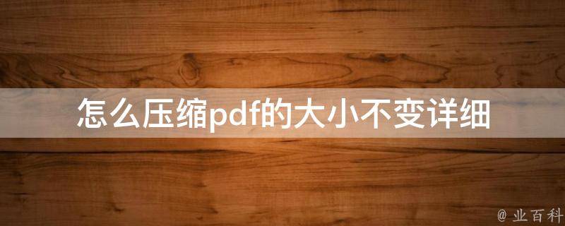 怎么压缩pdf的大小不变_详细教程+实用工具推荐