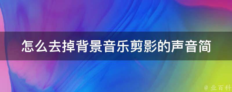 怎么去掉背景音乐剪影的声音_简单易懂的方法分享