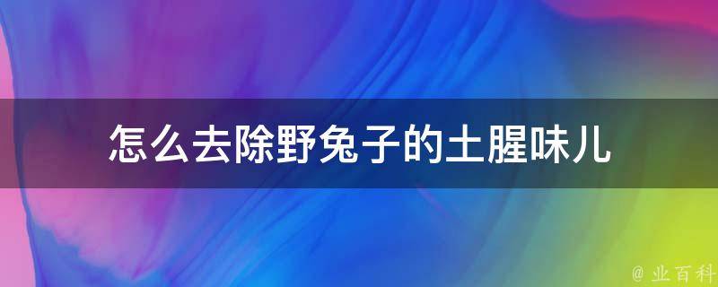 怎么去除野兔子的土腥味儿 