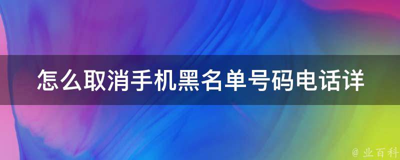 怎么取消手机黑名单号码电话_详解多种方法，轻松解除骚扰电话困扰。