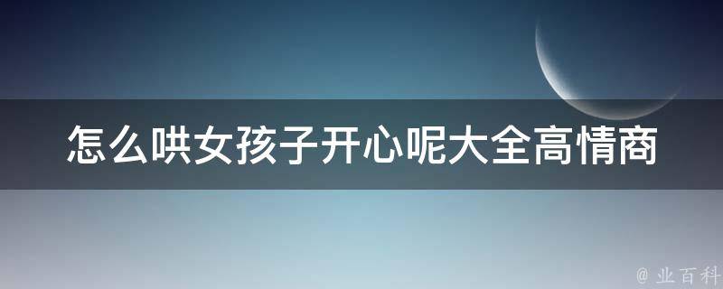 怎么哄女孩子开心呢大全_高情商男生的10个必备技能