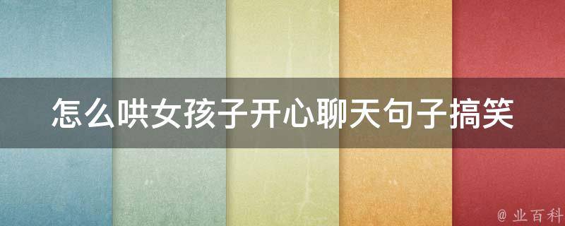 怎么哄女孩子开心聊天句子搞笑_高情商10个哄女生开心聊天的绝佳方法