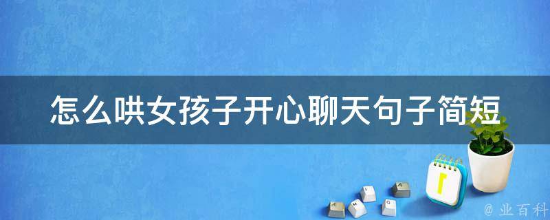 怎么哄女孩子开心聊天句子_简短实用的10句话