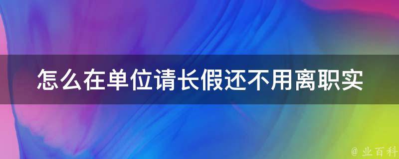 怎么在单位请长假还不用离职_实用技巧分享