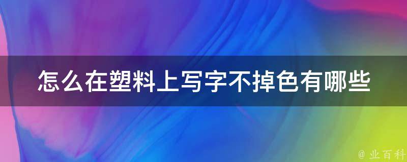 怎么在塑料上写字不掉色(有哪些好方法)