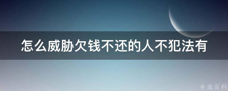 怎么威胁欠钱不还的人不犯法(有哪些合法的催债方式)