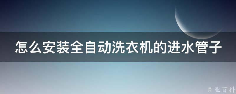 怎么安装全自动洗衣机的进水管子_详细图解+安装教程