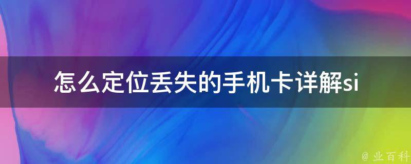 怎么定位丢失的手机卡_详解sim卡丢失的原因及应对措施。